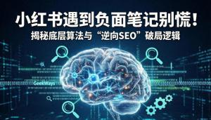 小红书遇到负面笔记别慌！揭秘底层算法与“逆向SEO”破局逻辑